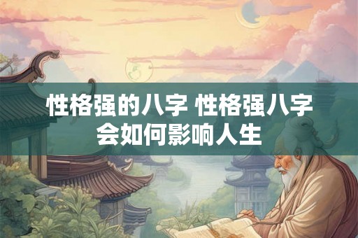 性格强的八字 性格强八字会如何影响人生