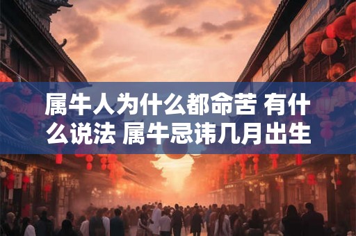 属牛人为什么都命苦 有什么说法 属牛忌讳几月出生