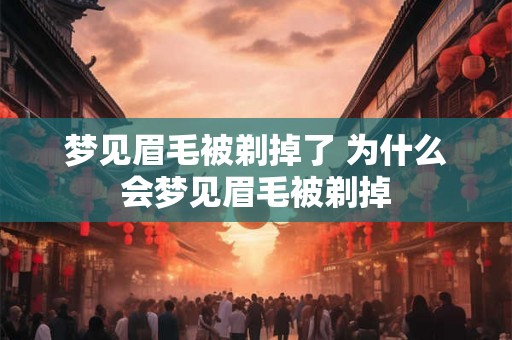 梦见眉毛被剃掉了 为什么会梦见眉毛被剃掉 梦见眉毛被剃掉了 为什么会梦见眉毛被剃掉