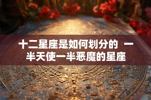 十二星座是如何划分的  一半天使一半恶魔的星座
