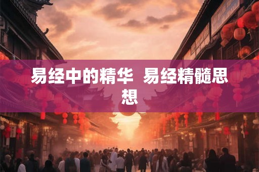 易经中的精华  易经精髓思想