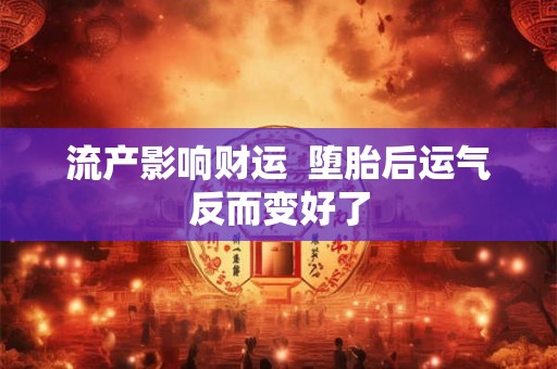 流产影响财运 堕胎后运气反而变好了 流产影响财运 堕胎后运气反而变好了