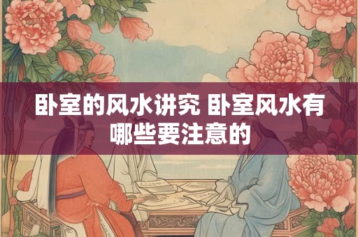 卧室的风水讲究 卧室风水有哪些要注意的
