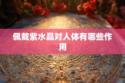 佩戴紫水晶对人体有哪些作用