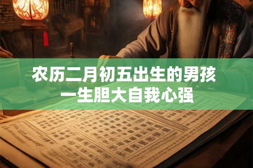 农历二月初五出生的男孩 一生胆大自我心强