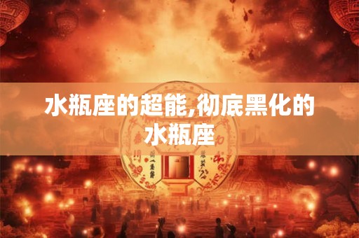 水瓶座的超能,彻底黑化的水瓶座