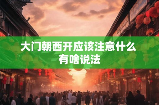 大门朝西开应该注意什么 有啥说法