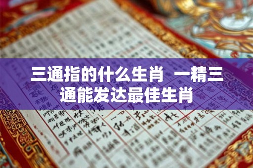 三通指的什么生肖  一精三通能发达最佳生肖