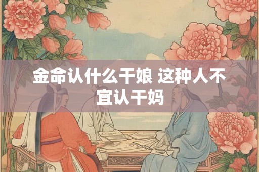 金命认什么干娘 这种人不宜认干妈