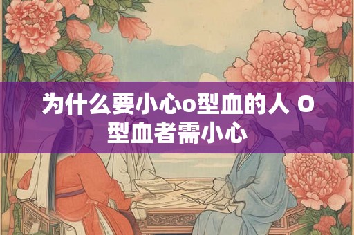为什么要小心o型血的人 O型血者需小心