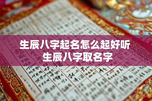 生辰八字起名怎么起好听 生辰八字取名字 生辰八字起名怎么起好听 生辰八字取名字