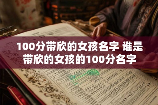 100分带欣的女孩名字 谁是带欣的女孩的100分名字