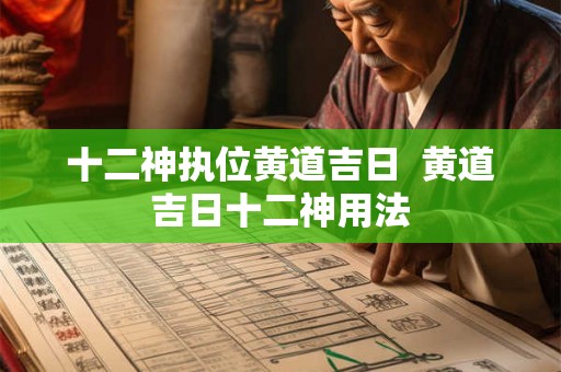 十二神执位黄道吉日  黄道吉日十二神用法