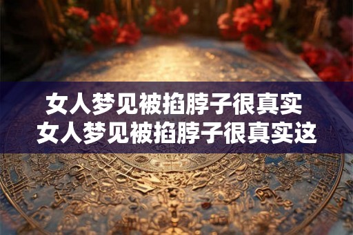 女人梦见被掐脖子很真实 女人梦见被掐脖子很真实这是怎么回事