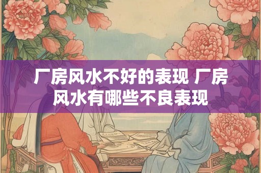 厂房风水不好的表现 厂房风水有哪些不良表现