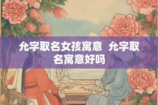 允字取名女孩寓意  允字取名寓意好吗