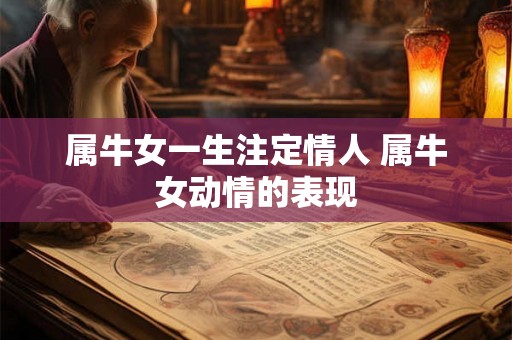 属牛女一生注定情人 属牛女动情的表现