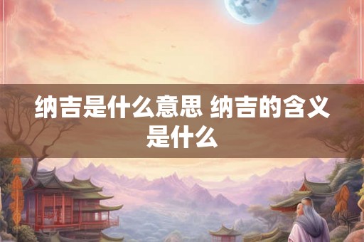 纳吉是什么意思 纳吉的含义是什么