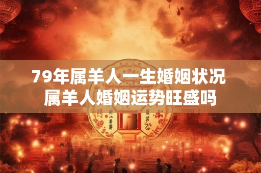 79年属羊人一生婚姻状况 属羊人婚姻运势旺盛吗