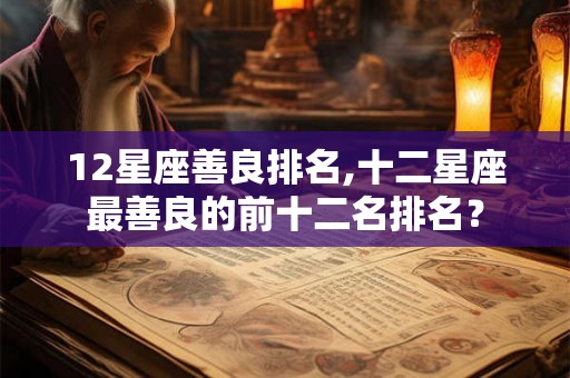 12星座善良排名,十二星座最善良的前十二名排名？