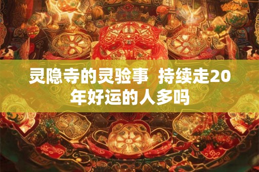 灵隐寺的灵验事  持续走20年好运的人多吗