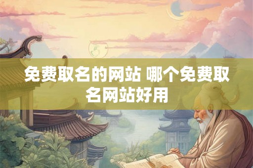 免费取名的网站 哪个免费取名网站好用