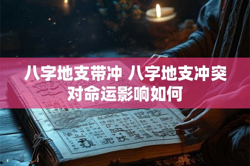 八字地支带冲 八字地支冲突对命运影响如何