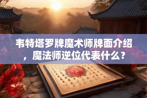 韦特塔罗牌魔术师牌面介绍，魔法师逆位代表什么？