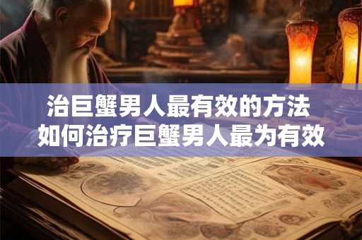 治巨蟹男人最有效的方法 如何治疗巨蟹男人最为有效