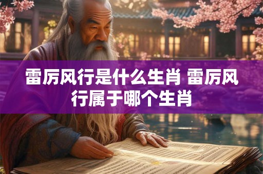 雷厉风行是什么生肖 雷厉风行属于哪个生肖