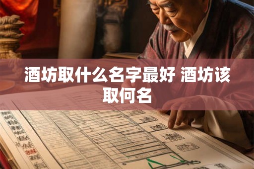 酒坊取什么名字最好 酒坊该取何名