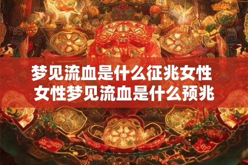梦见流血是什么征兆女性 女性梦见流血是什么预兆