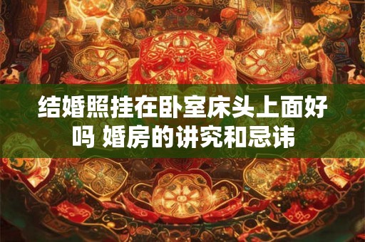 结婚照挂在卧室床头上面好吗 婚房的讲究和忌讳