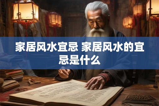家居风水宜忌 家居风水的宜忌是什么