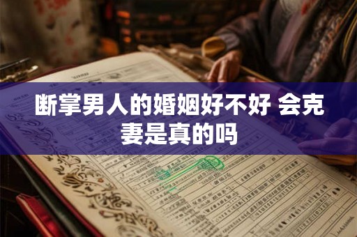 断掌男人的婚姻好不好 会克妻是真的吗