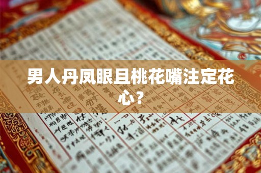 男人丹凤眼且桃花嘴注定花心？