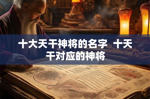 十大天干神将的名字  十天干对应的神将