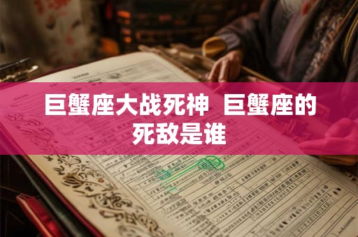 巨蟹座大战死神 巨蟹座的死敌是谁 巨蟹座大战死神 巨蟹座的死敌是谁