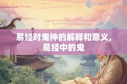 易经对鬼神的解释和意义,易经中的鬼