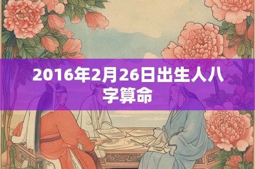 2016年2月26日出生人八字算命