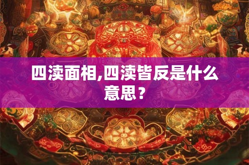四渎面相,四渎皆反是什么意思？
