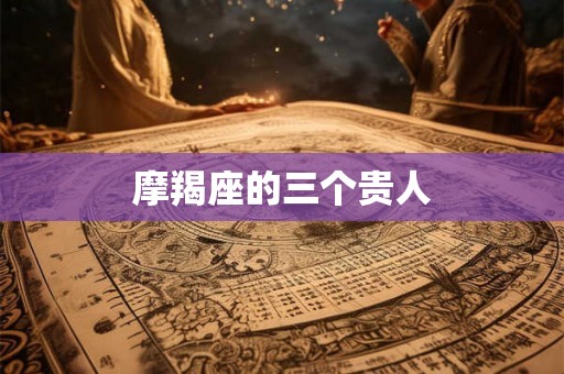 摩羯座的三个贵人
