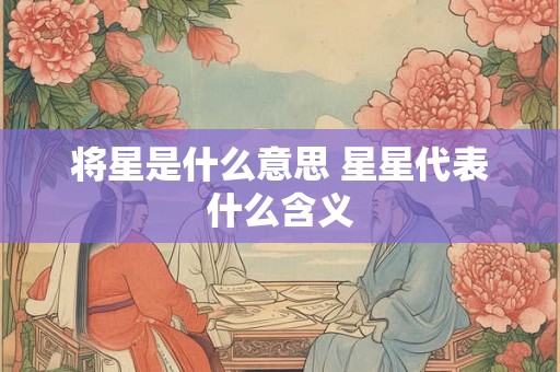将星是什么意思 星星代表什么含义