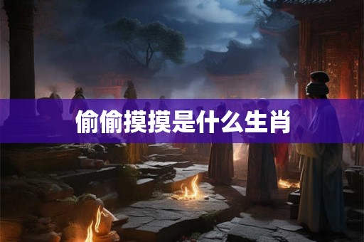 偷偷摸摸是什么生肖