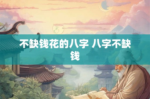 不缺钱花的八字 八字不缺钱