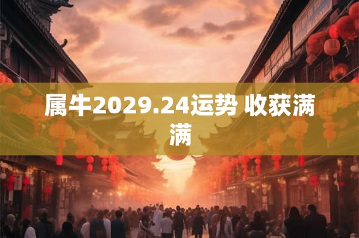 属牛2029.24运势 收获满满