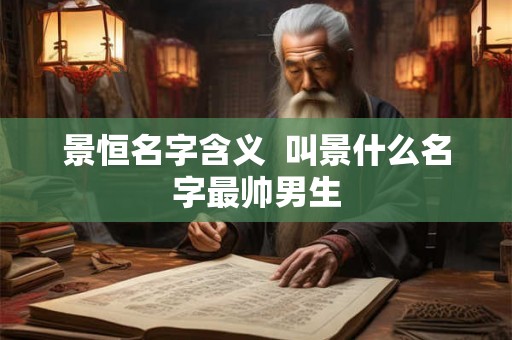 景恒名字含义  叫景什么名字最帅男生