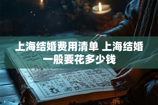 上海结婚费用清单 上海结婚一般要花多少钱