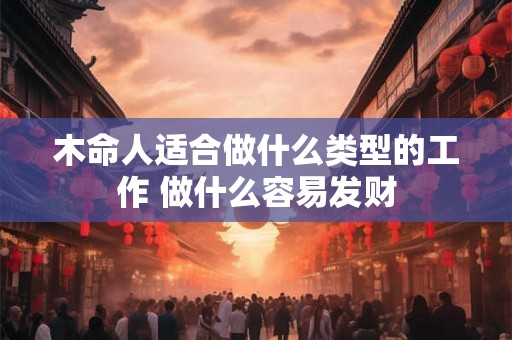 木命人适合做什么类型的工作 做什么容易发财