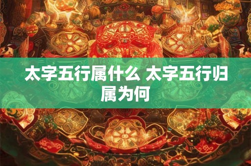 太字五行属什么 太字五行归属为何